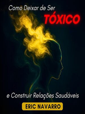 cover image of Como Deixar de Ser Tóxico e Construir Relações Saudáveis. Autoconsciência, Inteligência Emocional e ferramentas para romper a manipulação, curar o apego e criar vínculos duradouros
